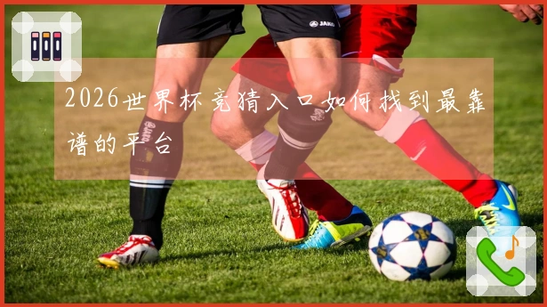 2026世界杯竞猜入口如何找到最靠谱的平台