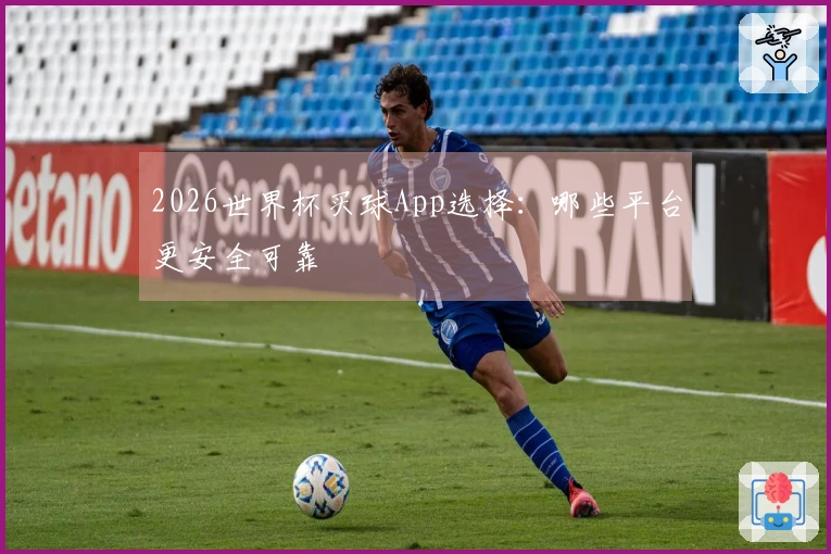 2026世界杯买球App选择：哪些平台更安全可靠