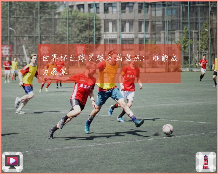 世界杯让球买球方式盘点：谁能成为赢家
