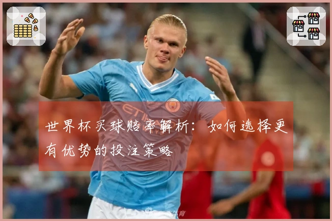 世界杯买球赔率解析：如何选择更有优势的投注策略