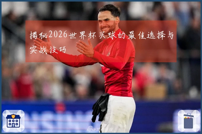 揭秘2026世界杯买球的最佳选择与实战技巧