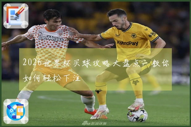2026世界杯买球攻略大盘点，教你如何轻松下注