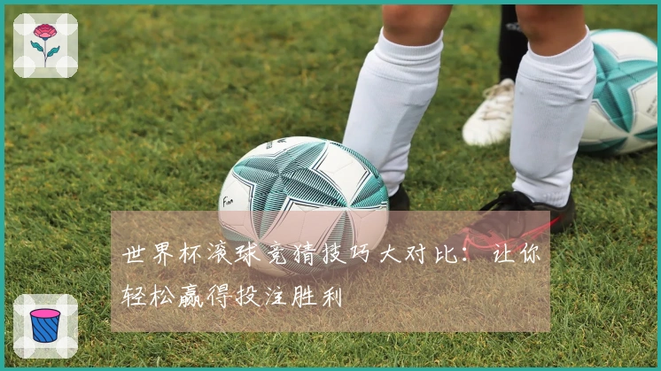 世界杯滚球竞猜技巧大对比：让你轻松赢得投注胜利