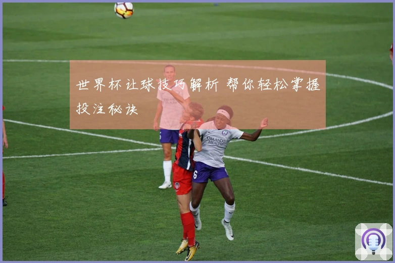 世界杯让球技巧解析 帮你轻松掌握投注秘诀